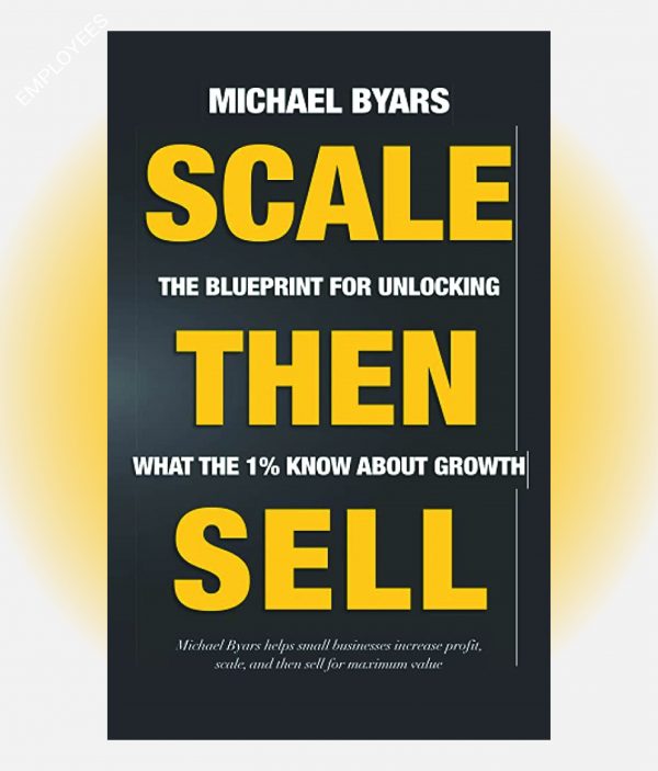 Scale Then Sell: The Blueprint for Unlocking What The 1% Know About Growth